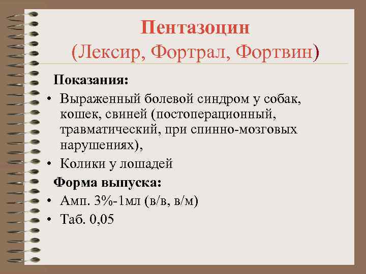 Пентазоцин (Лексир, Фортрал, Фортвин) Показания: • Выраженный болевой синдром у собак, кошек, свиней (постоперационный,