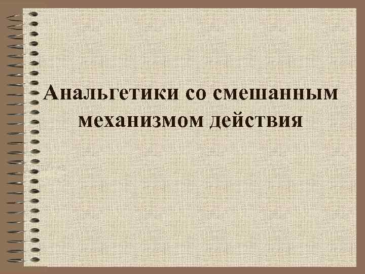 Анальгетики со смешанным механизмом действия 