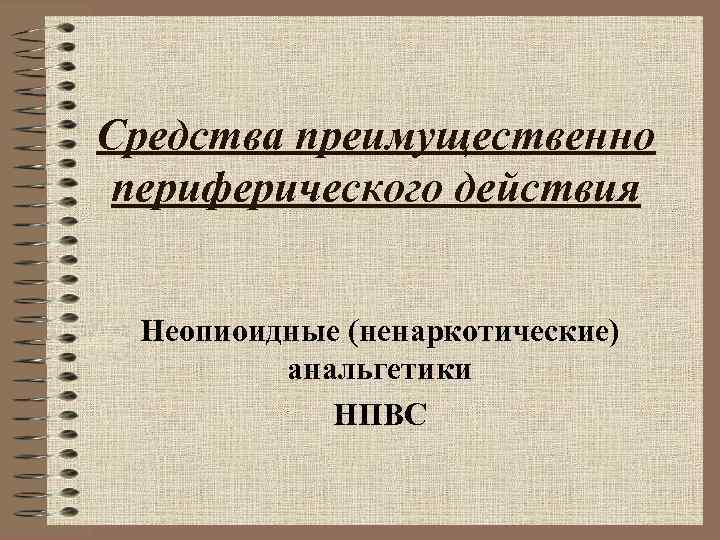 Средства преимущественно периферического действия Неопиоидные (ненаркотические) анальгетики НПВС 