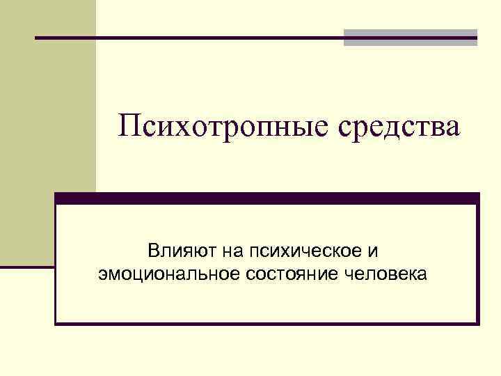 Психотропные средства Влияют на психическое и эмоциональное состояние человека 