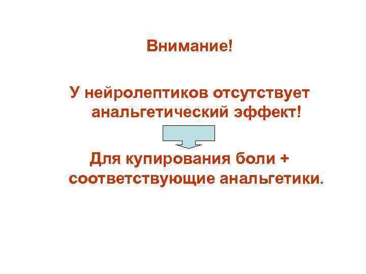 Внимание! У нейролептиков отсутствует анальгетический эффект! Для купирования боли + соответствующие анальгетики. 