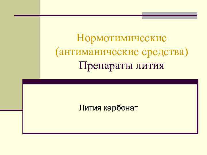 Нормотимические (антиманические средства) Препараты лития Лития карбонат 