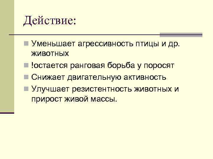 Действие: n Уменьшает агрессивность птицы и др. животных n !остается ранговая борьба у поросят