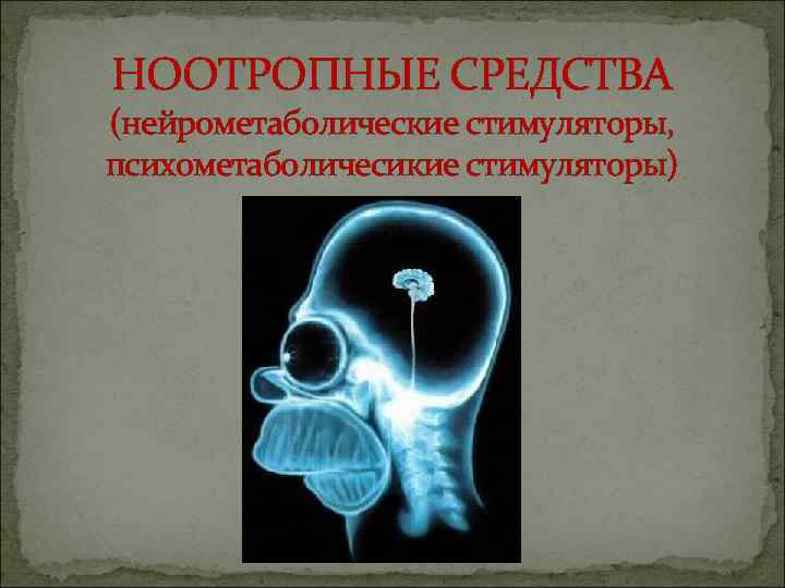 НООТРОПНЫЕ СРЕДСТВА (нейрометаболические стимуляторы, психометаболичесикие стимуляторы) 