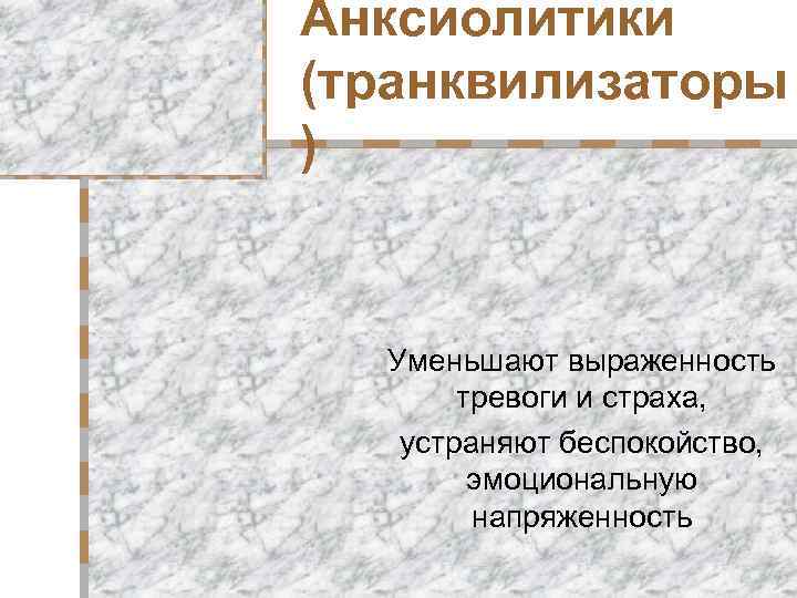 Анксиолитики (транквилизаторы ) Уменьшают выраженность тревоги и страха, устраняют беспокойство, эмоциональную напряженность 