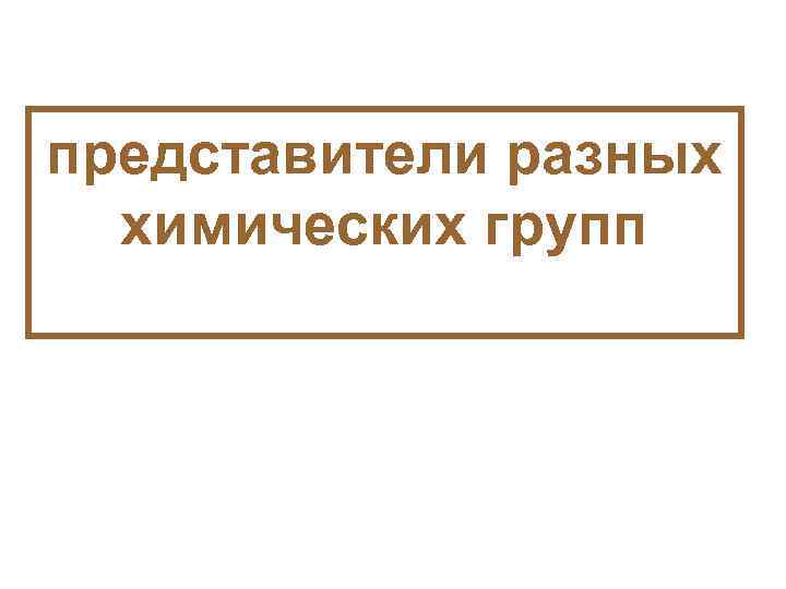 представители разных химических групп 