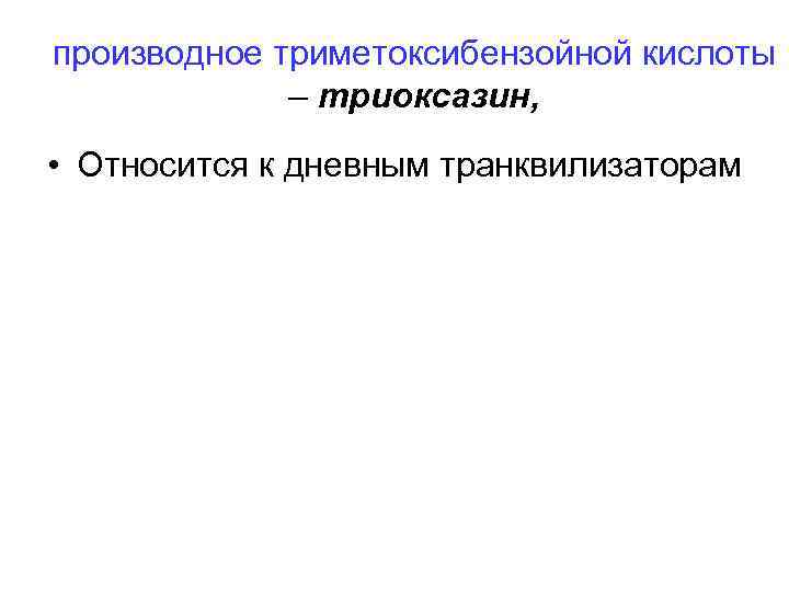 производное триметоксибензойной кислоты – триоксазин, • Относится к дневным транквилизаторам 