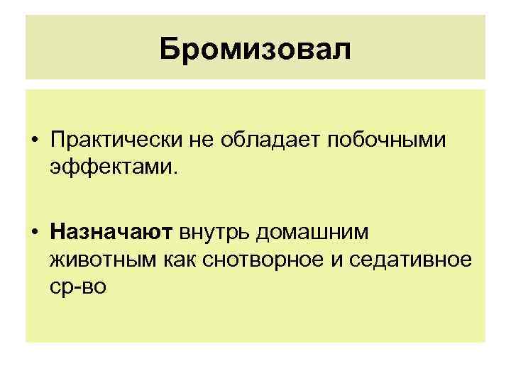 Бромизовал • Практически не обладает побочными эффектами. • Назначают внутрь домашним животным как снотворное