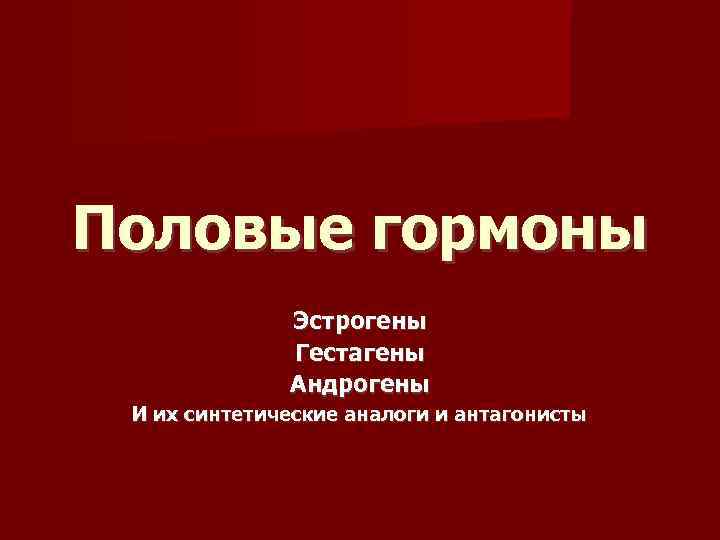 Половые гормоны Эстрогены Гестагены Андрогены И их синтетические аналоги и антагонисты 