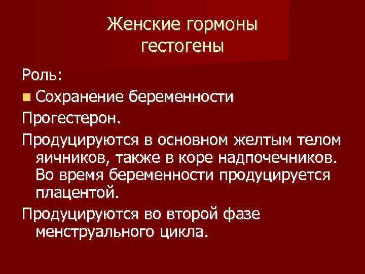 Женские гормоны гестогены Роль: Сохранение беременности Прогестерон. Продуцируются в основном желтым телом яичников, также