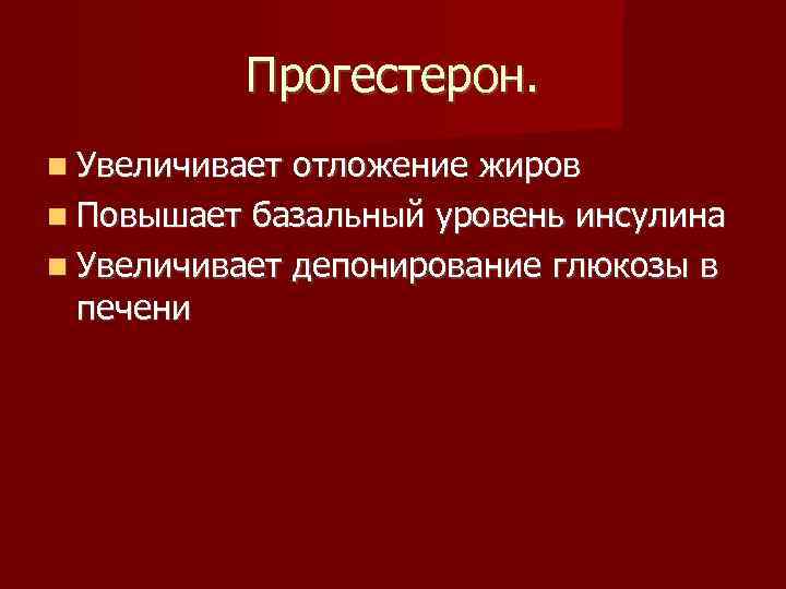 Прогестерон. Увеличивает отложение жиров Повышает базальный уровень инсулина Увеличивает депонирование глюкозы в печени 