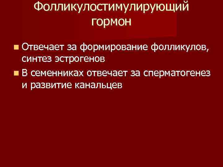 Фолликулостимулирующий гормон Отвечает за формирование фолликулов, синтез эстрогенов В семенниках отвечает за сперматогенез и