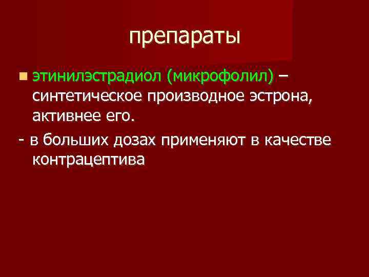 препараты этинилэстрадиол (микрофолил) – синтетическое производное эстрона, активнее его. - в больших дозах применяют