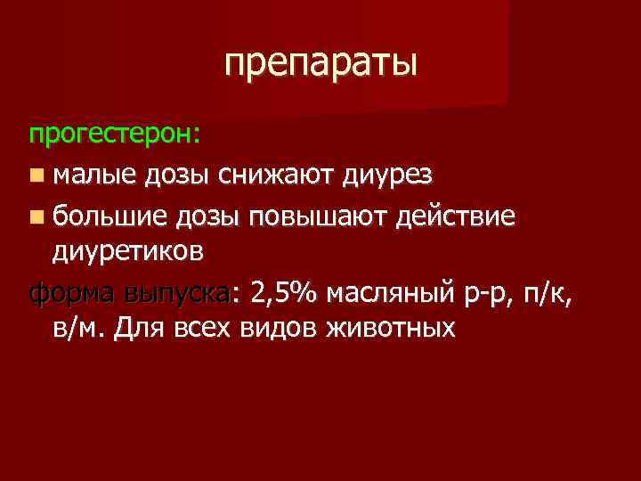 препараты прогестерон: малые дозы снижают диурез большие дозы повышают действие диуретиков форма выпуска: 2,