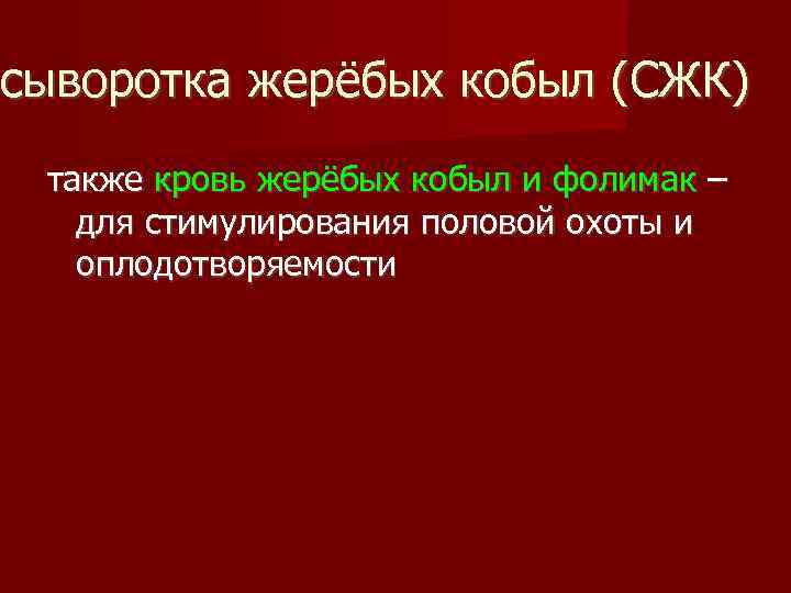 сыворотка жерёбых кобыл (СЖК) также кровь жерёбых кобыл и фолимак – для стимулирования половой