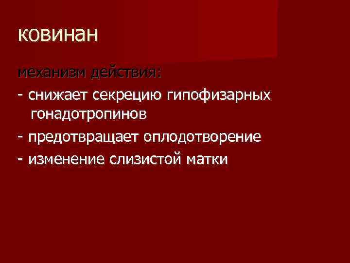 ковинан механизм действия: - снижает секрецию гипофизарных гонадотропинов - предотвращает оплодотворение - изменение слизистой