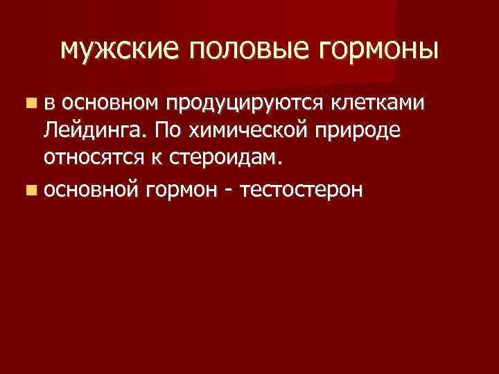 мужские половые гормоны в основном продуцируются клетками Лейдинга. По химической природе относятся к стероидам.