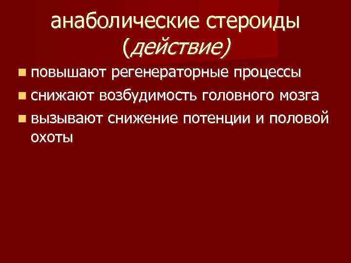 анаболические стероиды (действие) повышают регенераторные процессы снижают возбудимость головного мозга вызывают снижение потенции и