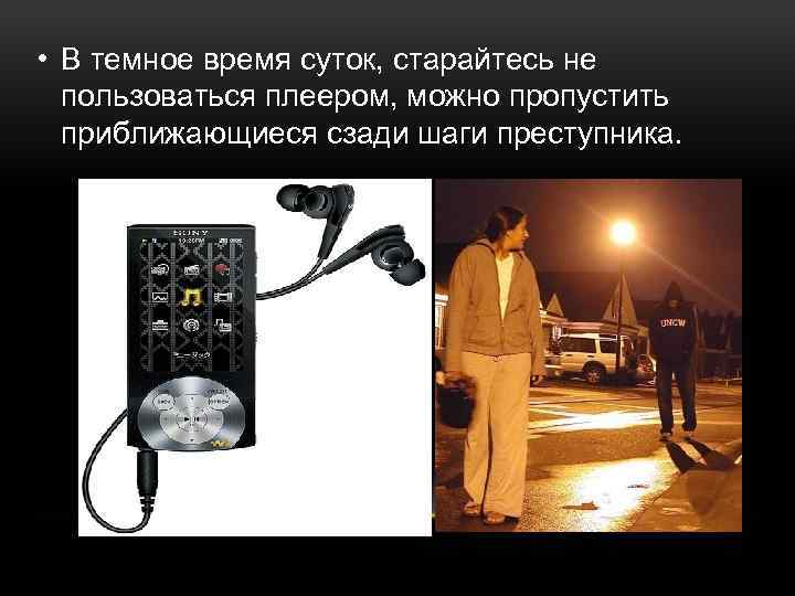  • В темное время суток, старайтесь не пользоваться плеером, можно пропустить приближающиеся сзади