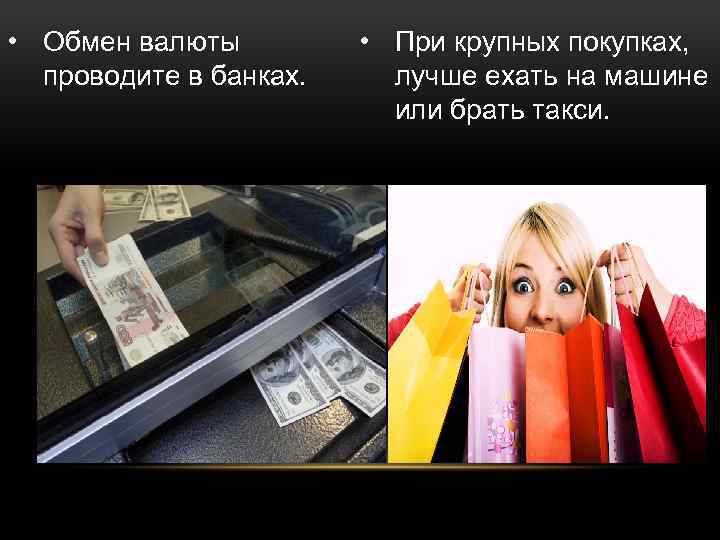  • Обмен валюты проводите в банках. • При крупных покупках, лучше ехать на