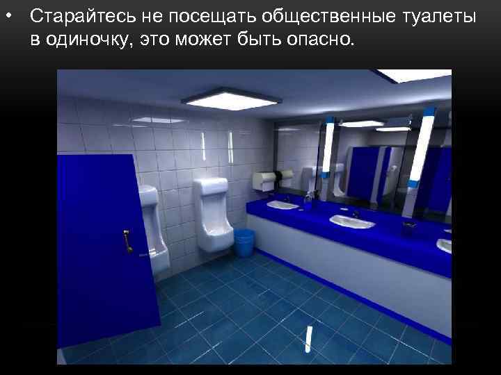  • Старайтесь не посещать общественные туалеты в одиночку, это может быть опасно. 