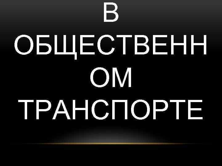 В ОБЩЕСТВЕНН ОМ ТРАНСПОРТЕ 