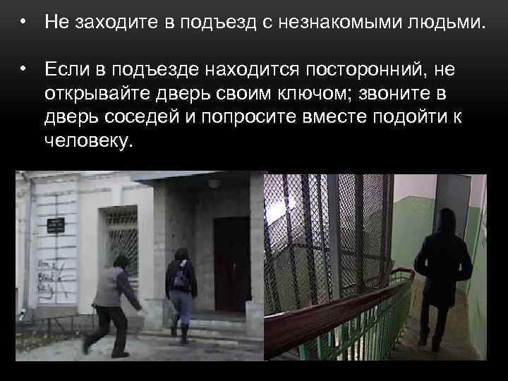  • Не заходите в подъезд с незнакомыми людьми. • Если в подъезде находится