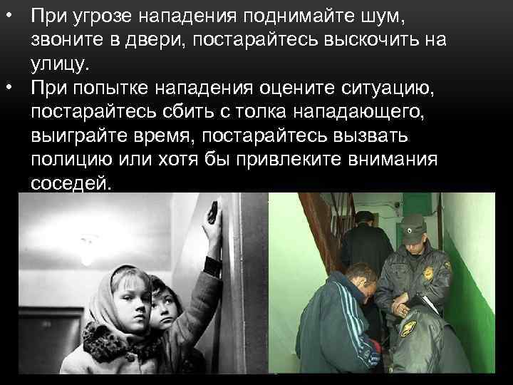  • При угрозе нападения поднимайте шум, звоните в двери, постарайтесь выскочить на улицу.
