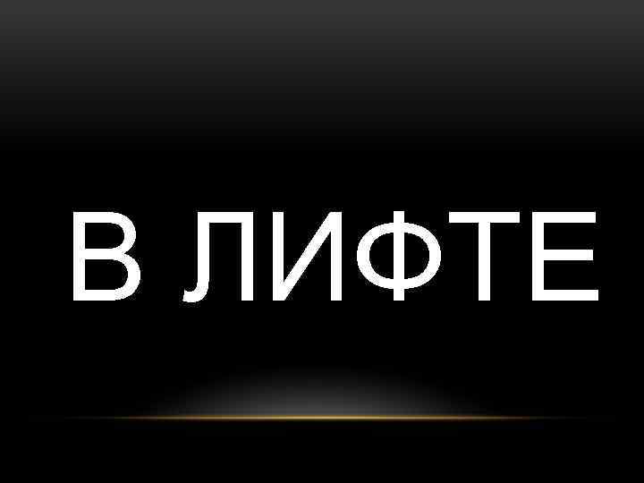 В ЛИФТЕ 