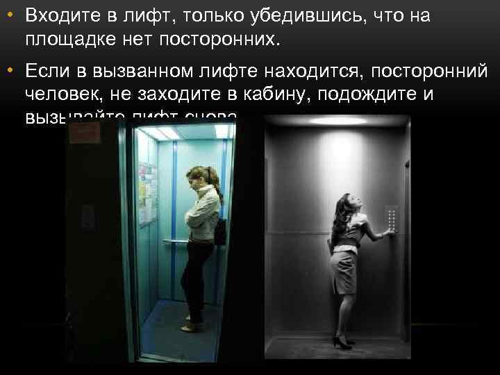  • Входите в лифт, только убедившись, что на площадке нет посторонних. • Если