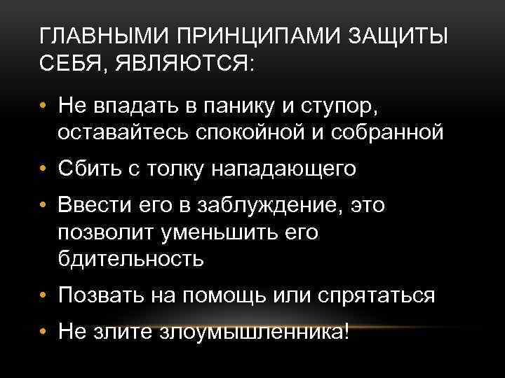 ГЛАВНЫМИ ПРИНЦИПАМИ ЗАЩИТЫ СЕБЯ, ЯВЛЯЮТСЯ: • Не впадать в панику и ступор, оставайтесь спокойной