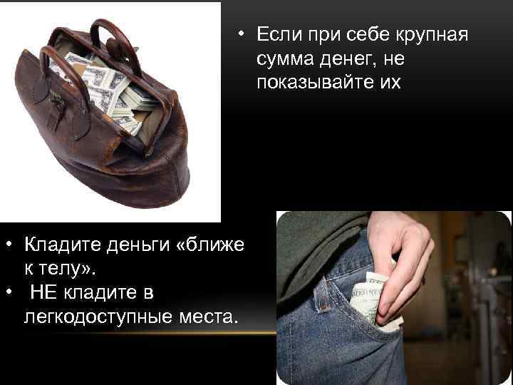  • Если при себе крупная сумма денег, не показывайте их • Кладите деньги