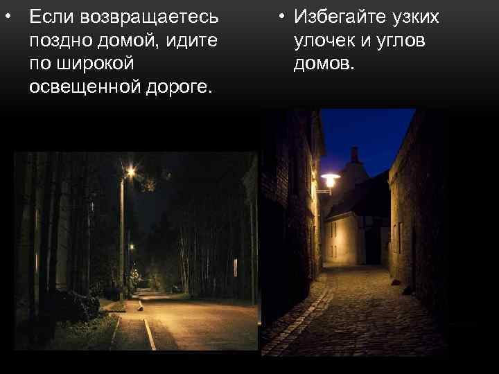  • Если возвращаетесь поздно домой, идите по широкой освещенной дороге. • Избегайте узких
