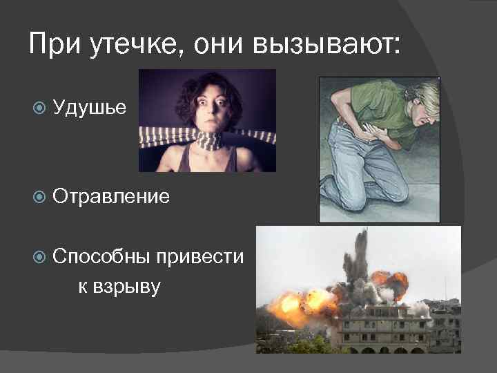 При утечке, они вызывают: Удушье Отравление Способны привести к взрыву 