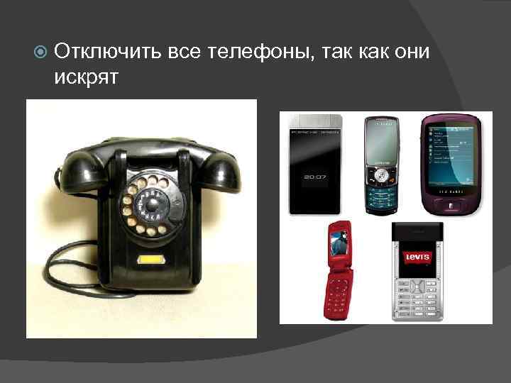  Отключить все телефоны, так как они искрят 