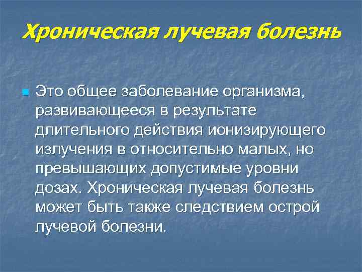 Хроническая лучевая болезнь n Это общее заболевание организма, развивающееся в результате длительного действия ионизирующего