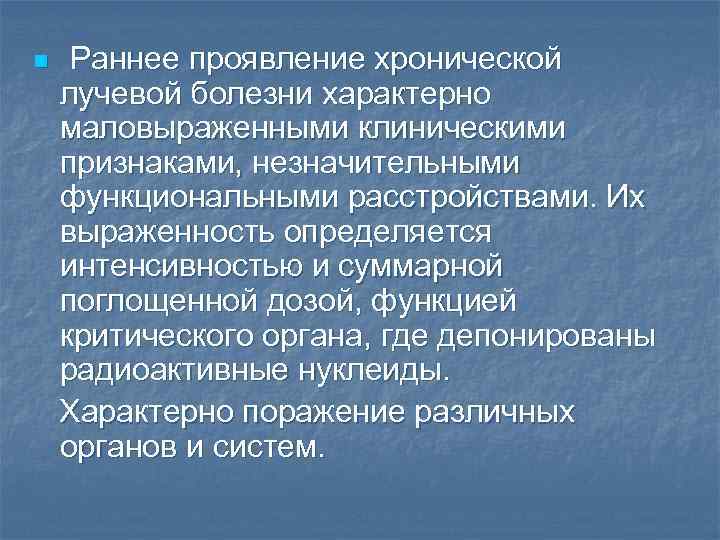 n Раннее проявление хронической лучевой болезни характерно маловыраженными клиническими признаками, незначительными функциональными расстройствами. Их