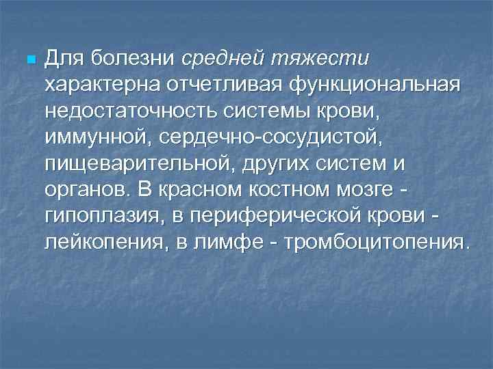 n Для болезни средней тяжести характерна отчетливая функциональная недостаточность системы крови, иммунной, сердечно-сосудистой, пищеварительной,