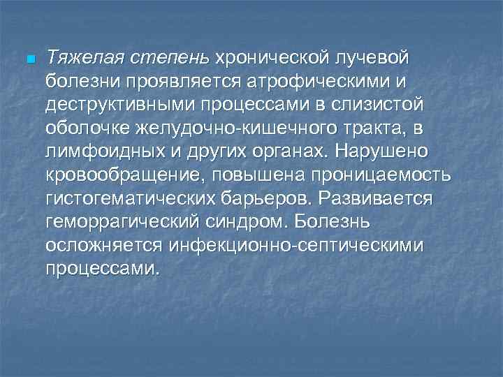 n Тяжелая степень хронической лучевой болезни проявляется атрофическими и деструктивными процессами в слизистой оболочке