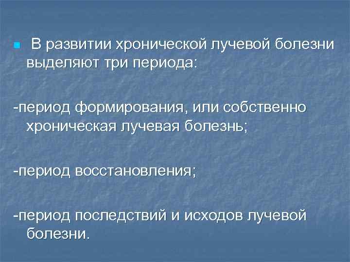 n В развитии хронической лучевой болезни выделяют три периода: -период формирования, или собственно хроническая