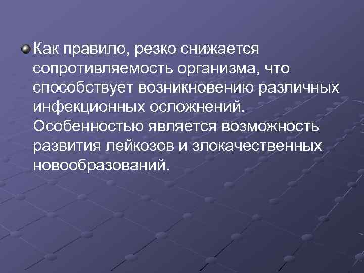 Как правило, резко снижается сопротивляемость организма, что способствует возникновению различных инфекционных осложнений. Особенностью является