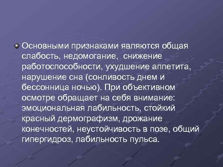 Основными признаками являются общая слабость, недомогание, снижение работоспособности, ухудшение аппетита, нарушение сна (сонливость днем