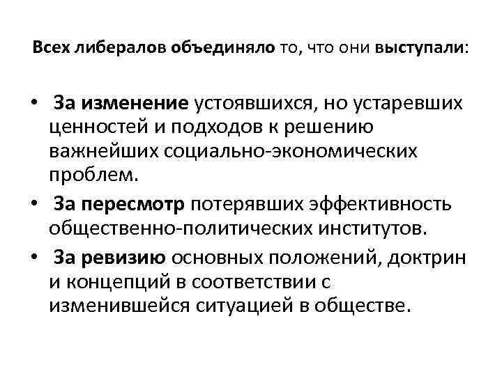 Всех либералов объединяло то, что они выступали: • За изменение устоявшихся, но устаревших ценностей