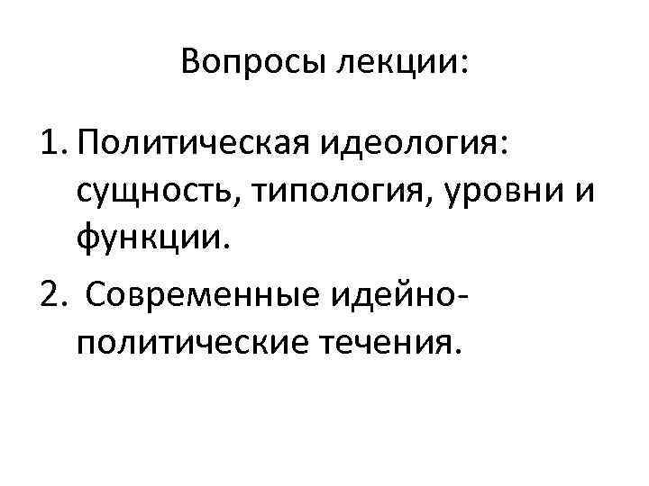 Вопросы лекции: 1. Политическая идеология: сущность, типология, уровни и функции. 2. Современные идейнополитические течения.