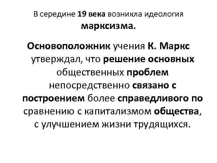 В середине 19 века возникла идеология марксизма. Основоположник учения К. Маркс утверждал, что решение