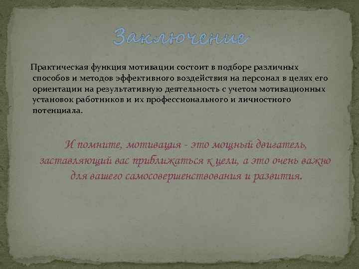 Заключение Практическая функция мотивации состоит в подборе различных способов и методов эффективного воздействия на