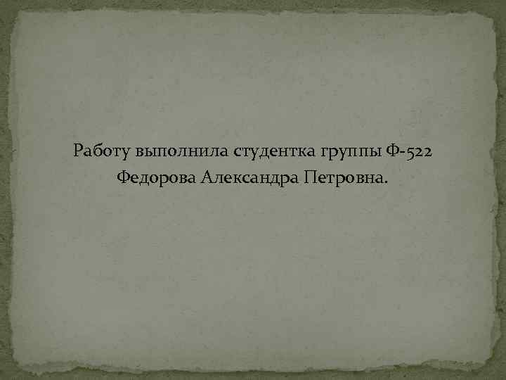 Работу выполнила студентка группы Ф-522 Федорова Александра Петровна. 