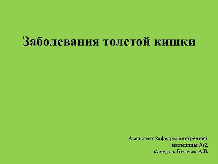 Заболевания толстой кишки Ассистент кафедры внутренней медицины № 2, к. мед. н. Килесса А.