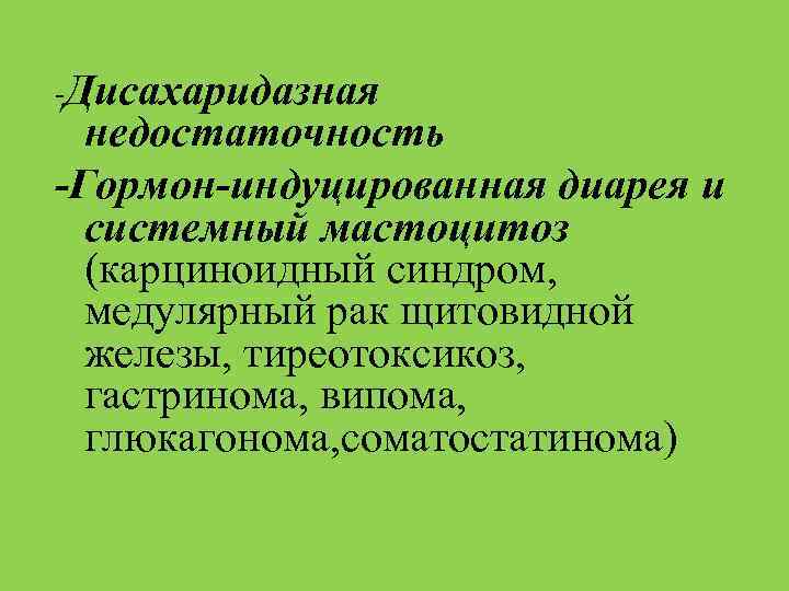 -Дисахаридазная недостаточность -Гормон-индуцированная диарея и системный мастоцитоз (карциноидный синдром, медулярный рак щитовидной железы, тиреотоксикоз,