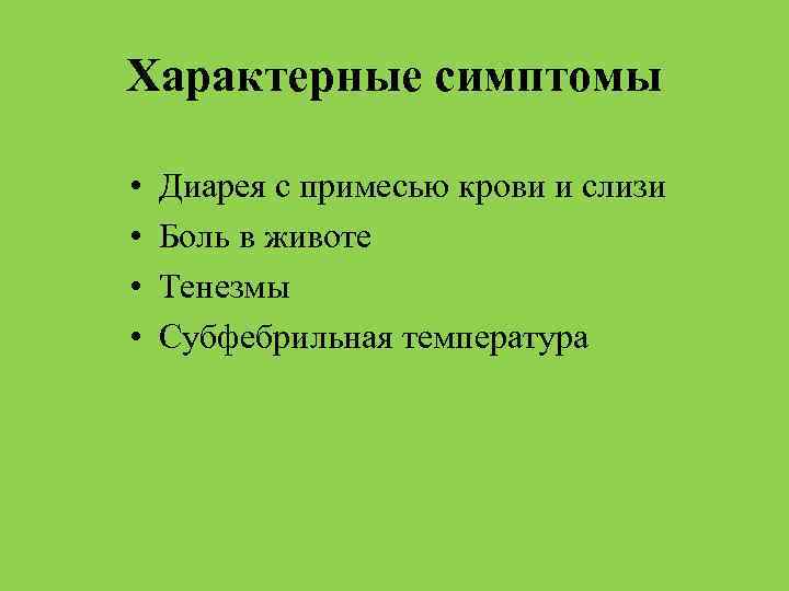 Характерные симптомы • • Диарея с примесью крови и слизи Боль в животе Тенезмы